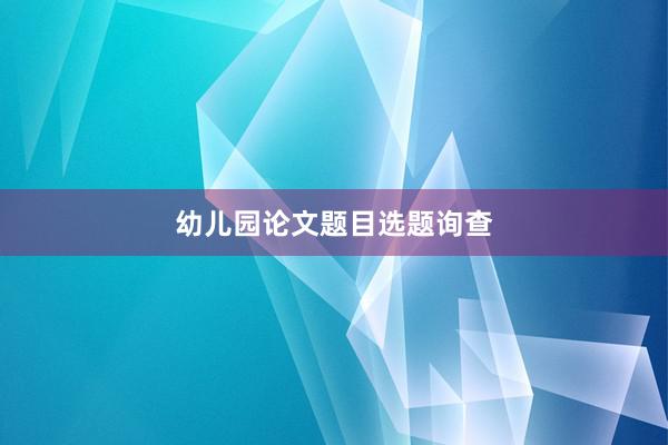 幼儿园论文题目选题询查